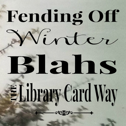 Fending Off Winter Blahs-The Library Card Way